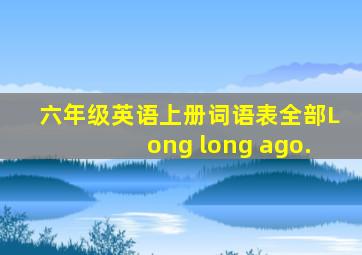 六年级英语上册词语表全部Long long ago.